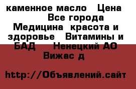 каменное масло › Цена ­ 20 - Все города Медицина, красота и здоровье » Витамины и БАД   . Ненецкий АО,Вижас д.